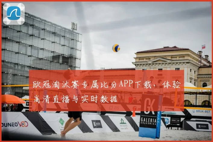 欧冠淘汰赛专属比分APP下载，体验高清直播与实时数据