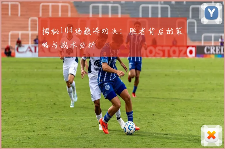 揭秘104场巅峰对决:胜者背后的策略与战术分析