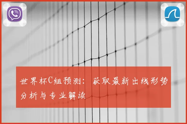 世界杯C组预测:获取最新出线形势分析与专业解读