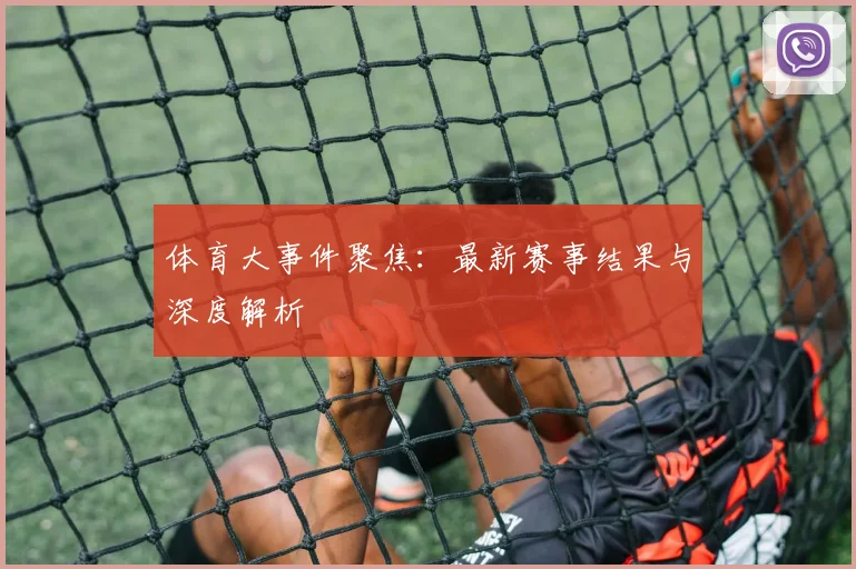 体育大事件聚焦:最新赛事结果与深度解析
