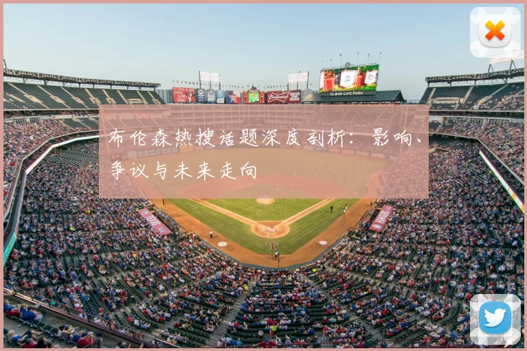 布伦森热搜话题深度剖析：影响、争议与未来走向