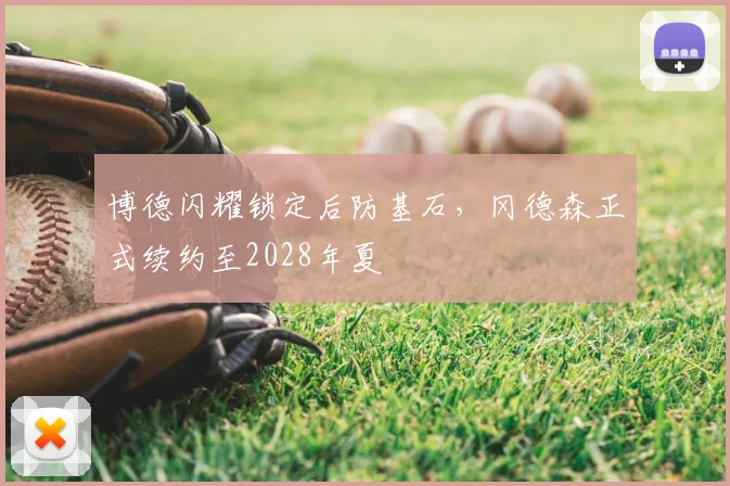 博德闪耀锁定后防基石,冈德森正式续约至2028年夏