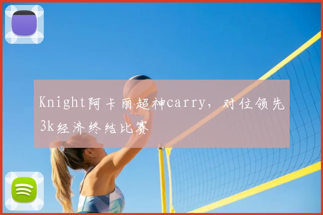 Knight阿卡丽超神carry,对位领先3k经济终结比赛