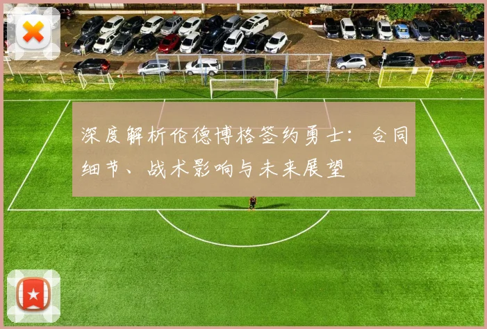 深度解析伦德博格签约勇士:合同细节、战术影响与未来展望