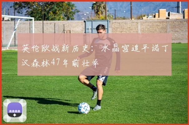 英伦欧战新历史:水晶宫追平诺丁汉森林47年前壮举