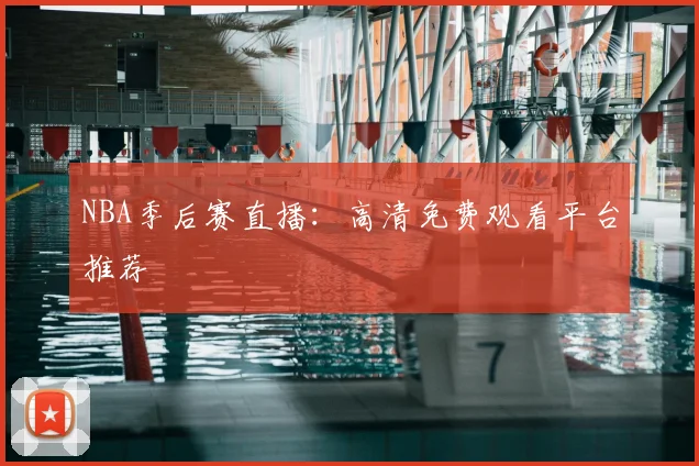 NBA季后赛直播：高清免费观看平台推荐