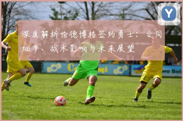 深度解析伦德博格签约勇士:合同细节、战术影响与未来展望