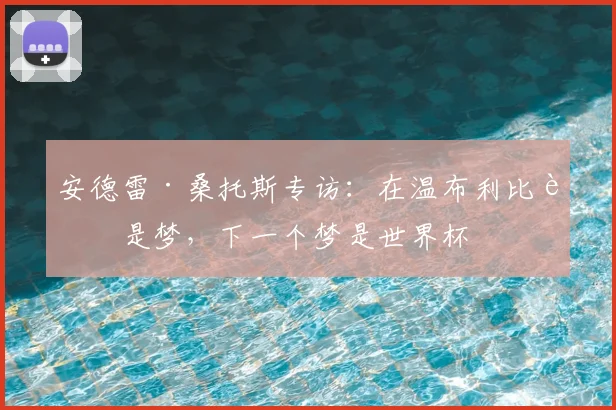 安德雷·桑托斯专访:在温布利比赛是梦,下一个梦是世界杯